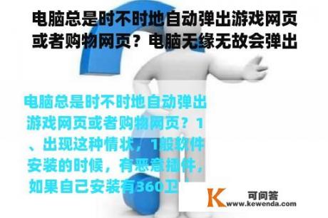 电脑总是时不时地自动弹出游戏网页或者购物网页？电脑无缘无故会弹出网页游戏，这是怎么回事？