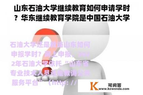 山东石油大学继续教育如何申请学时？华东继续教育学院是中国石油大学的私立学校吗？