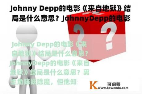 Johnny Depp的电影《来自地狱》结局是什么意思？JohnnyDepp的电影《来自地狱》结局是什么意思？