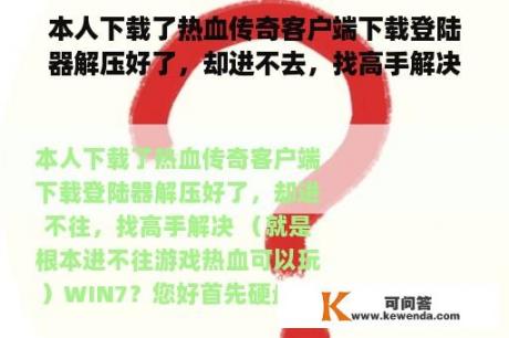 本人下载了热血传奇客户端下载登陆器解压好了，却进不去，找高手解决 （就是根本进不去游戏热血可以玩）WIN7？热血传奇类网页游戏