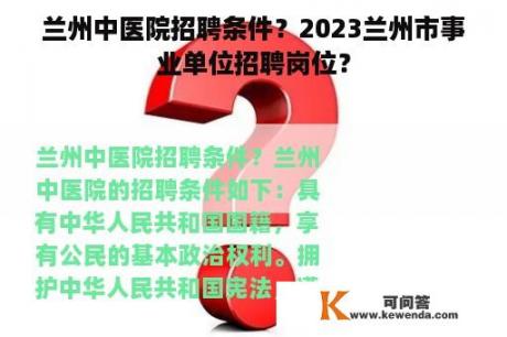 兰州中医院招聘条件？2023兰州市事业单位招聘岗位？