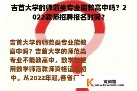 吉首大学的师范类专业能教高中吗？2022教师招聘报名时间？