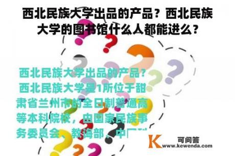 西北民族大学出品的产品？西北民族大学的图书馆什么人都能进么？