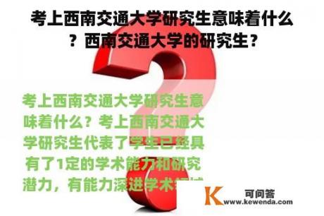 考上西南交通大学研究生意味着什么？西南交通大学的研究生？