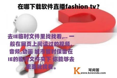 在哪下载软件直播fashion tv？