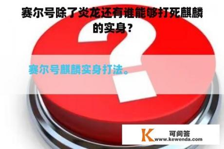 赛尔号除了炎龙还有谁能够打死麒麟的实身？