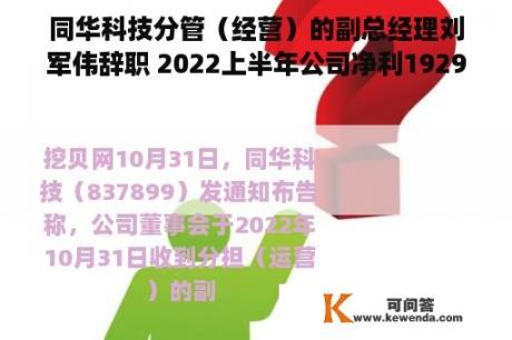 同华科技分管（经营）的副总经理刘军伟辞职 2022上半年公司净利1929.52万