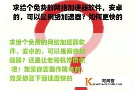 求给个免费的网络加速器软件，安卓的，可以是网络加速器？如何更快的浏览国外网页？