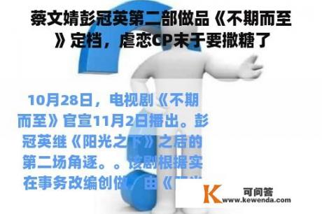 蔡文婧彭冠英第二部做品《不期而至》定档，虐恋CP末于要撒糖了