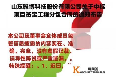 山东雅博科技股份有限公司关于中标项目签定工程分包合同的通知布告