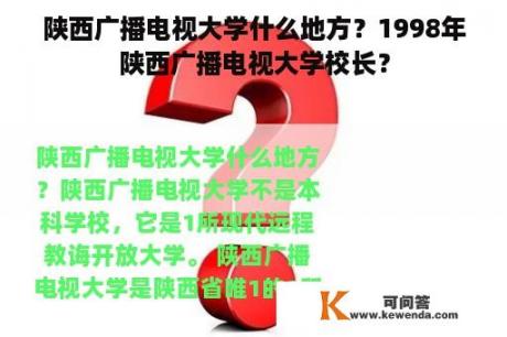 陕西广播电视大学什么地方？1998年陕西广播电视大学校长？