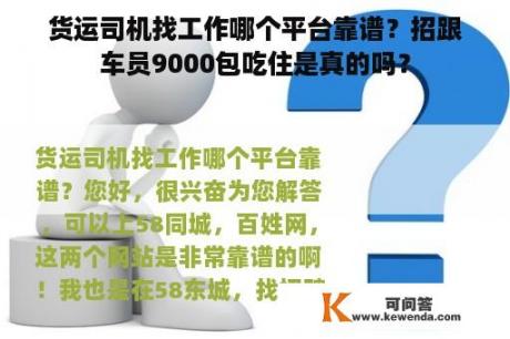 货运司机找工作哪个平台靠谱？招跟车员9000包吃住是真的吗？