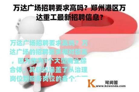 万达广场招聘要求高吗？郑州港区万达重工最新招聘信息？