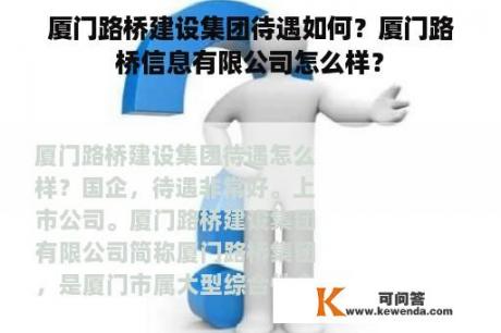 厦门路桥建设集团待遇如何？厦门路桥信息有限公司怎么样？