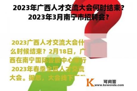 2023年广西人才交流大会何时结束？2023年3月南宁市招聘会？