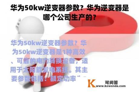 华为50kw逆变器参数？华为逆变器是哪个公司生产的？