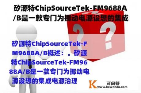 矽源特ChipSourceTek-FM9688A/B是一款专门为挪动电源设想的集成电源治理IC