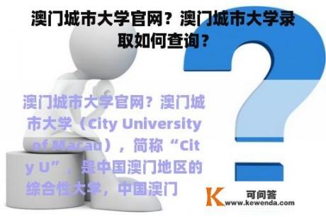 澳门城市大学官网？澳门城市大学录取如何查询？