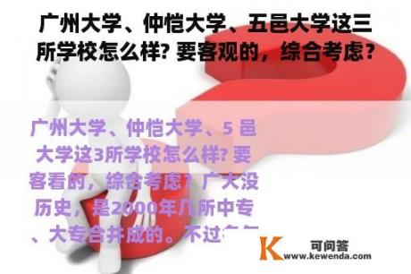 广州大学、仲恺大学、五邑大学这三所学校怎么样? 要客观的，综合考虑？五邑大学和仲恺哪个好？