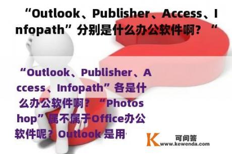 “Outlook、Publisher、Access、Infopath”分别是什么办公软件啊？“Photoshop”属不属于Office办公软件呢？tool是什么软件