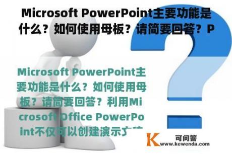 Microsoft PowerPoint主要功能是什么？如何使用母板？请简要回答？PPT是什么意思？