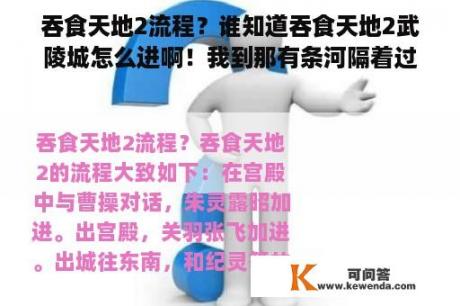 吞食天地2流程？谁知道吞食天地2武陵城怎么进啊！我到那有条河隔着过不去啊？