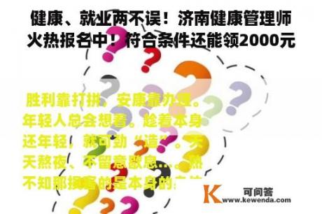 健康、就业两不误！济南健康管理师火热报名中！符合条件还能领2000元补贴！