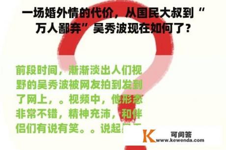 一场婚外情的代价，从国民大叔到“万人鄙弃”吴秀波现在如何了？