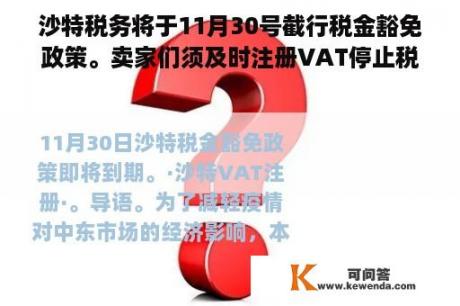 沙特税务将于11月30号截行税金豁免政策。卖家们须及时注册VAT停止税务申报。