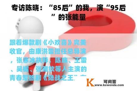 专访陈晓：“85后”的我，演“95后”的张能量