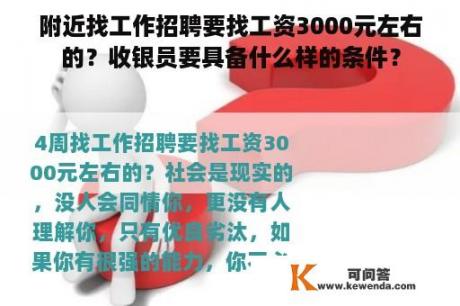 附近找工作招聘要找工资3000元左右的？收银员要具备什么样的条件？