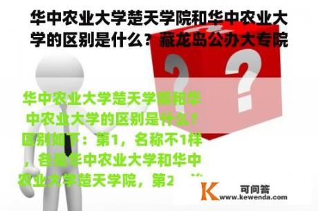 华中农业大学楚天学院和华中农业大学的区别是什么？藏龙岛公办大专院校有哪些？