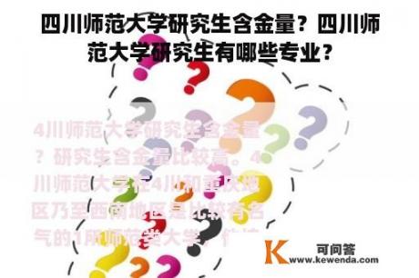 四川师范大学研究生含金量？四川师范大学研究生有哪些专业？