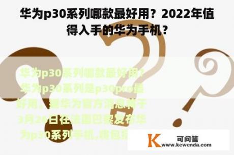 华为p30系列哪款最好用？2022年值得入手的华为手机？