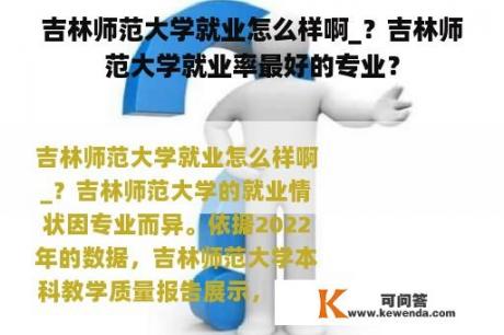 吉林师范大学就业怎么样啊_？吉林师范大学就业率最好的专业？