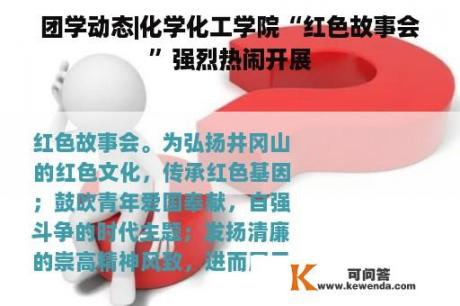 团学动态|化学化工学院“红色故事会”强烈热闹开展