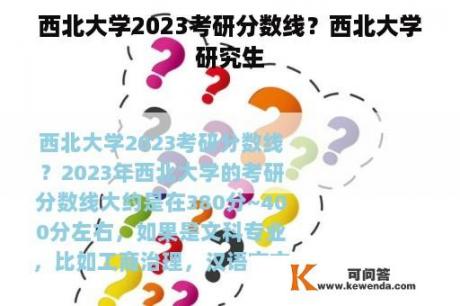 西北大学2023考研分数线？西北大学研究生