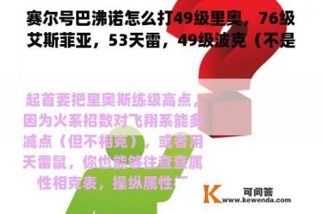 赛尔号巴沸诺怎么打49级里奥，76级艾斯菲亚，53天雷，49级波克（不是闪光的）