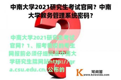 中南大学2021研究生考试官网？中南大学教务管理系统密码？