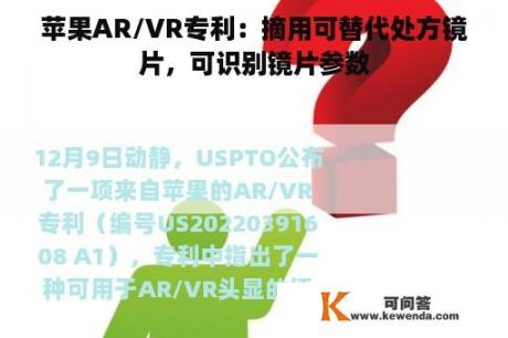 苹果AR/VR专利：摘用可替代处方镜片，可识别镜片参数