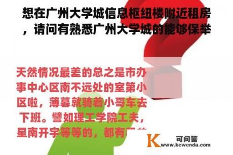 想在广州大学城信息枢纽楼附近租房，请问有熟悉广州大学城的能够保举一下么？奉求奉求？