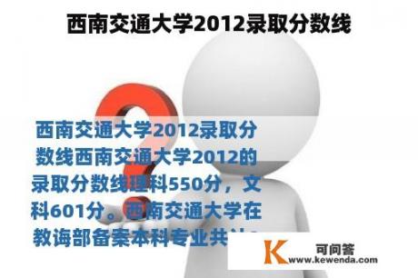 西南交通大学2012录取分数线