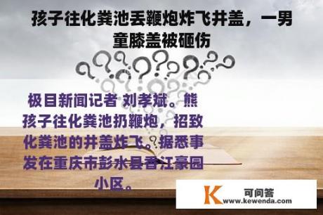 孩子往化粪池丢鞭炮炸飞井盖，一男童膝盖被砸伤
