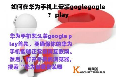 如何在华为手机上安装goglegogle？ play