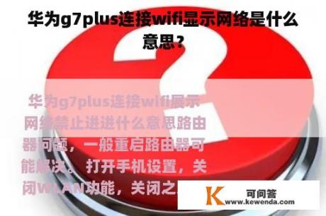 华为g7plus连接wifi显示网络是什么意思？