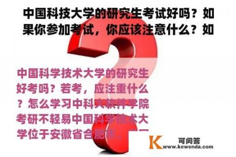 中国科技大学的研究生考试好吗？如果你参加考试，你应该注意什么？如何学习