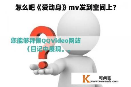 怎么吧《爱动身》mv发到空间上？