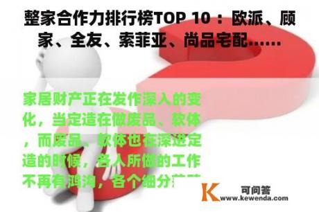 整家合作力排行榜TOP 10 ：欧派、顾家、全友、索菲亚、尚品宅配......