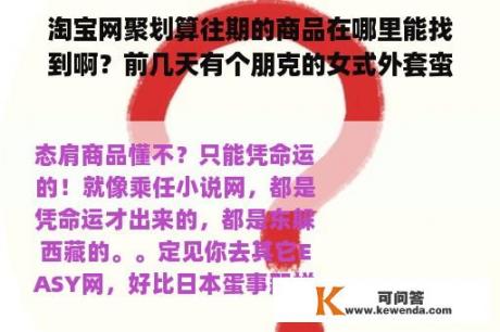 淘宝网聚划算往期的商品在哪里能找到啊？前几天有个朋克的女式外套蛮喜欢的，可是不知道是哪一家店的？