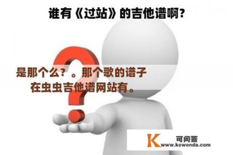 谁有《过站》的吉他谱啊？